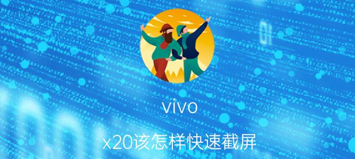 vivo x20该怎样快速截屏 vivox20plus怎样手势截屏？